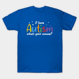 Autism Awareness - I have Autism what's your excuse? T-Shirt